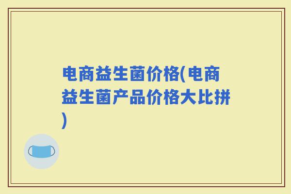 电商益生菌价格(电商益生菌产品价格大比拼)
