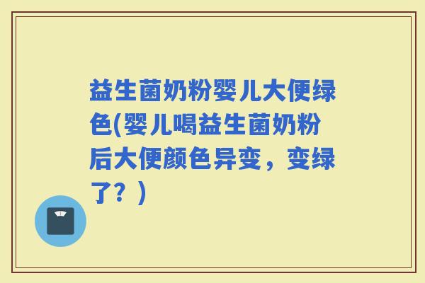 益生菌奶粉婴儿大便绿色(婴儿喝益生菌奶粉后大便颜色异变，变绿了？)
