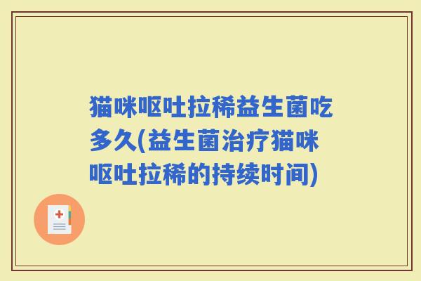 猫咪拉稀益生菌吃多久(益生菌猫咪拉稀的持续时间)