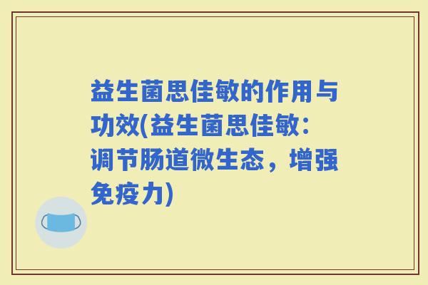 益生菌思佳敏的作用与功效(益生菌思佳敏：调节肠道微生态，增强力)