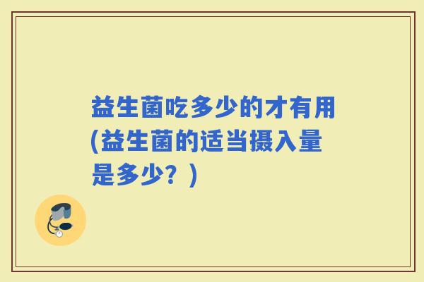 益生菌吃多少的才有用(益生菌的适当摄入量是多少？)
