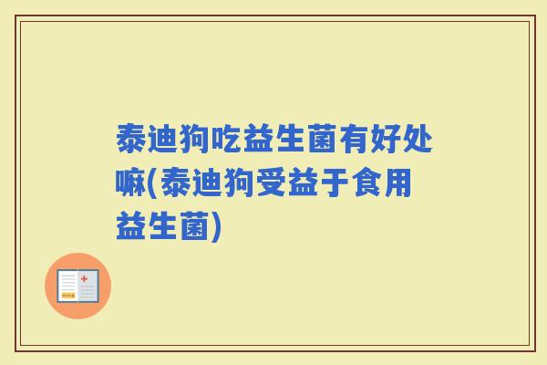 泰迪狗吃益生菌有好处嘛(泰迪狗受益于食用益生菌)