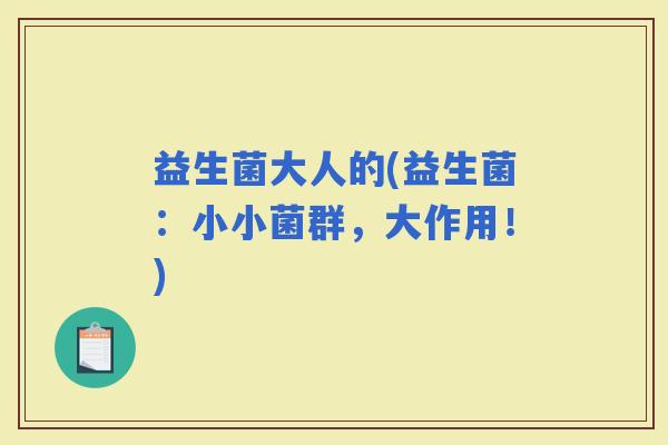 益生菌大人的(益生菌：小小菌群，大作用！)