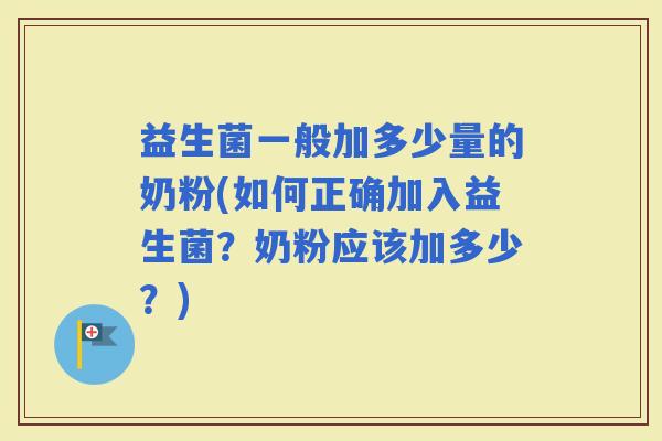 益生菌一般加多少量的奶粉(如何正确加入益生菌？奶粉应该加多少？)