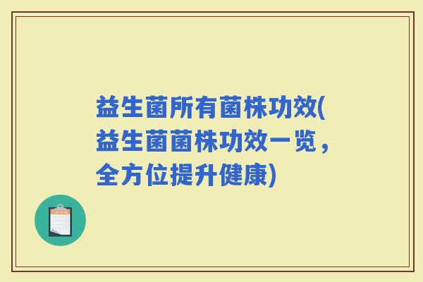 益生菌所有菌株功效(益生菌菌株功效一览，全方位提升健康)