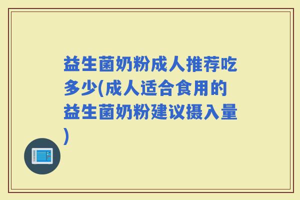 益生菌奶粉成人推荐吃多少(成人适合食用的益生菌奶粉建议摄入量)