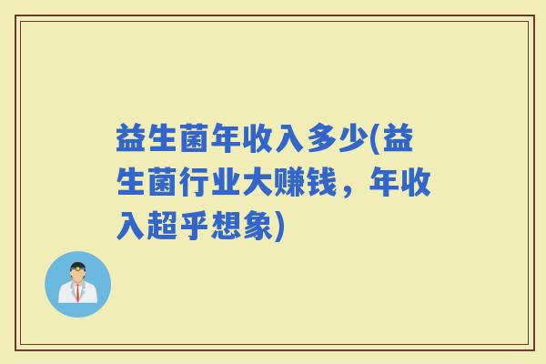 益生菌年收入多少(益生菌行业大赚钱，年收入超乎想象)