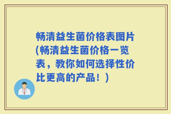 畅清益生菌价格表图片(畅清益生菌价格一览表，教你如何选择性价比更高的产品！)