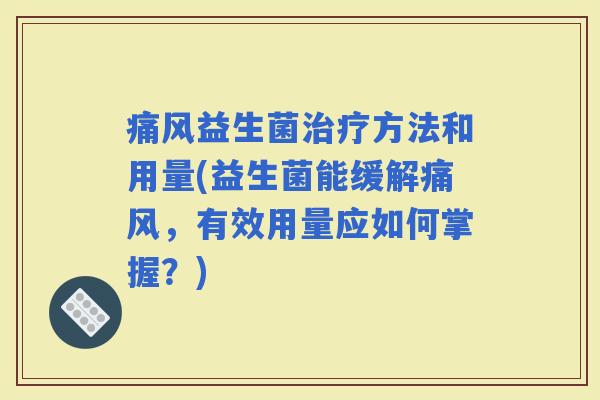 痛风益生菌方法和用量(益生菌能缓解痛风，有效用量应如何掌握？)
