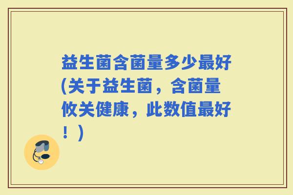 益生菌含菌量多少好(关于益生菌，含菌量攸关健康，此数值好！)
