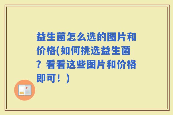 益生菌怎么选的图片和价格(如何挑选益生菌？看看这些图片和价格即可！)