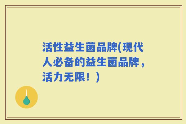 活性益生菌品牌(现代人必备的益生菌品牌，活力无限！)