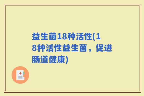 益生菌18种活性(18种活性益生菌，促进肠道健康)