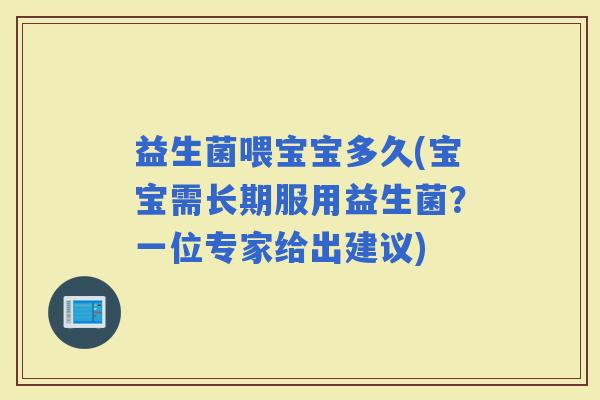益生菌喂宝宝多久(宝宝需长期服用益生菌？一位专家给出建议)