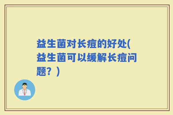 益生菌对长痘的好处(益生菌可以缓解长痘问题？)