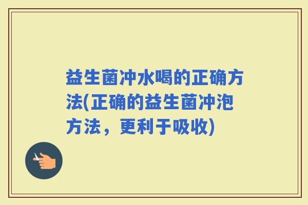 益生菌冲水喝的正确方法(正确的益生菌冲泡方法，更利于吸收)