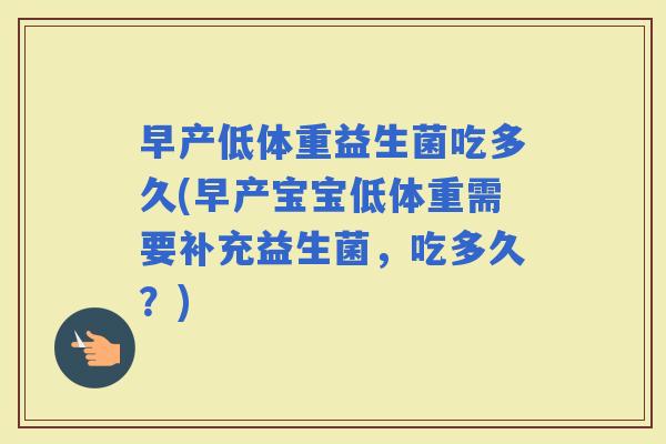 早产低体重益生菌吃多久(早产宝宝低体重需要补充益生菌，吃多久？)
