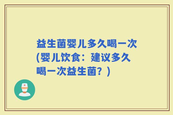 益生菌婴儿多久喝一次(婴儿饮食：建议多久喝一次益生菌？)