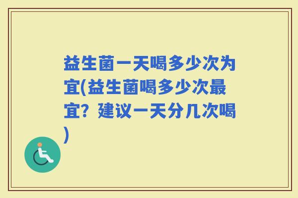 益生菌一天喝多少次为宜(益生菌喝多少次宜？建议一天分几次喝)
