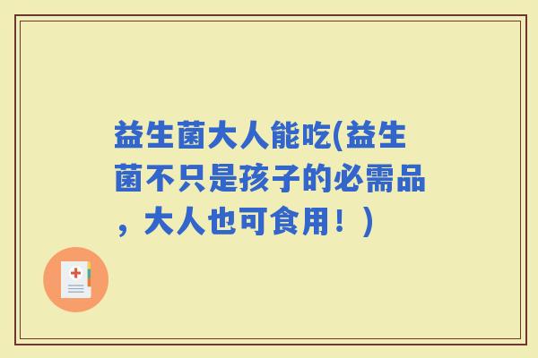益生菌大人能吃(益生菌不只是孩子的必需品，大人也可食用！)