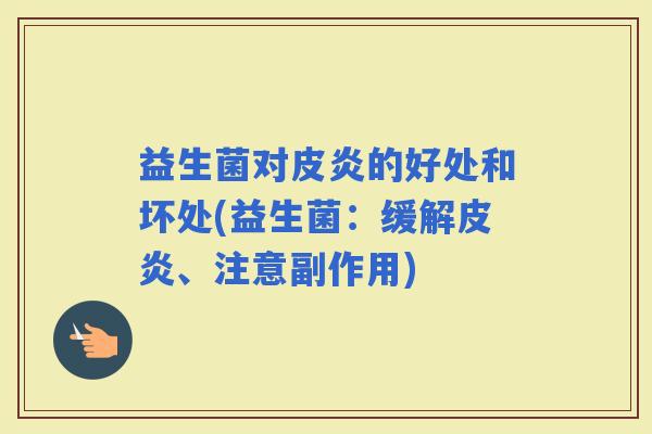 益生菌对皮炎的好处和坏处(益生菌：缓解皮炎、注意副作用)