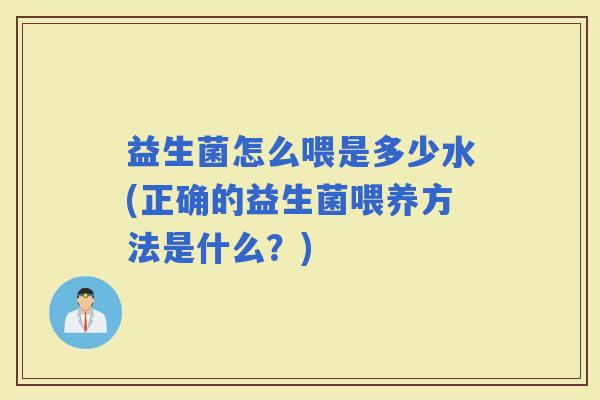 益生菌怎么喂是多少水(正确的益生菌喂养方法是什么？)