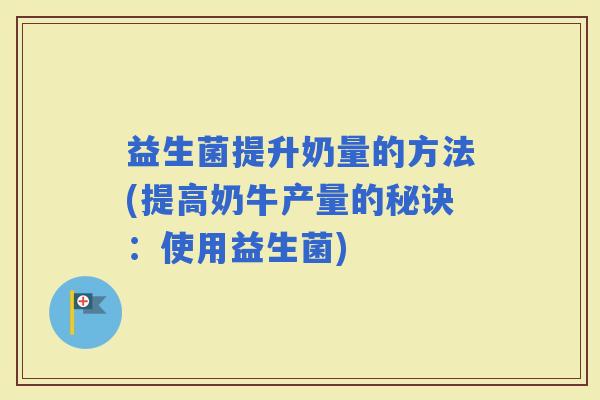 益生菌提升奶量的方法(提高奶牛产量的秘诀：使用益生菌)
