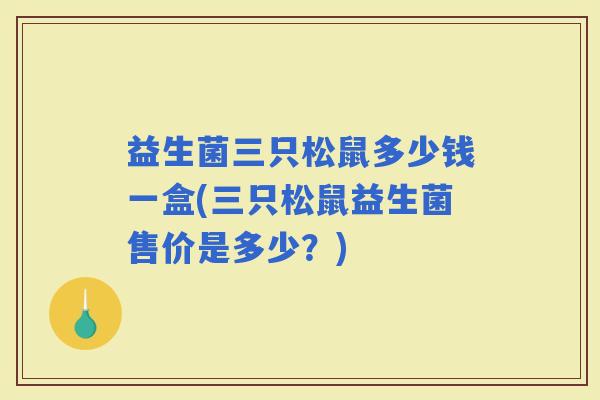 益生菌三只松鼠多少钱一盒(三只松鼠益生菌售价是多少？)