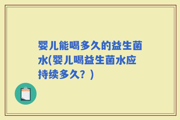 婴儿能喝多久的益生菌水(婴儿喝益生菌水应持续多久？)