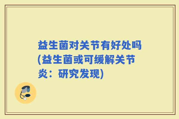 益生菌对关节有好处吗(益生菌或可缓解：研究发现)
