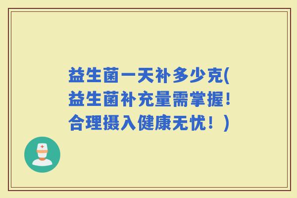 益生菌一天补多少克(益生菌补充量需掌握！合理摄入健康无忧！)