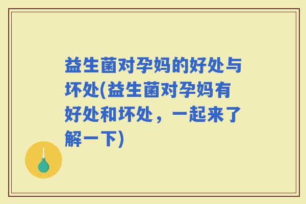 益生菌对孕妈的好处与坏处(益生菌对孕妈有好处和坏处，一起来了解一下)