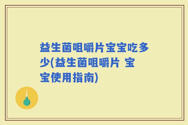 益生菌咀嚼片宝宝吃多少(益生菌咀嚼片 宝宝使用指南)
