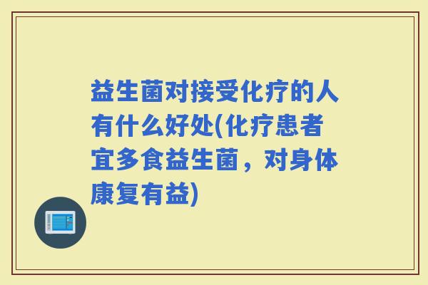 益生菌对接受的人有什么好处(患者宜多食益生菌，对身体康复有益)