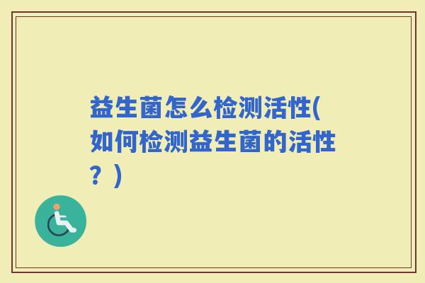 益生菌怎么检测活性(如何检测益生菌的活性？)