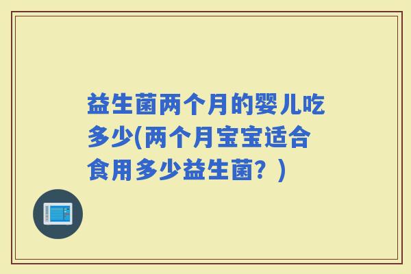 益生菌两个月的婴儿吃多少(两个月宝宝适合食用多少益生菌？)