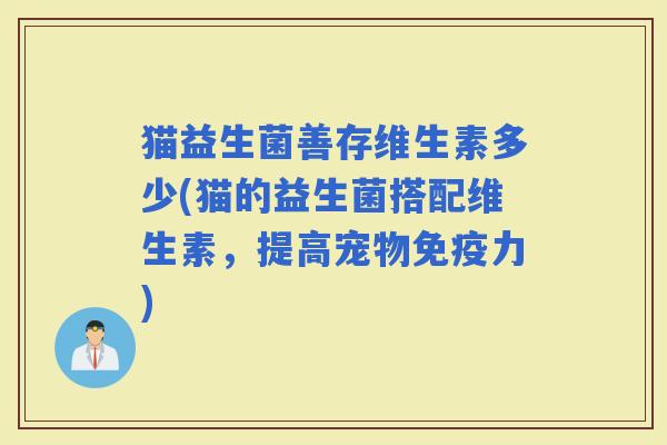 猫益生菌善存维生素多少(猫的益生菌搭配维生素，提高宠物力)