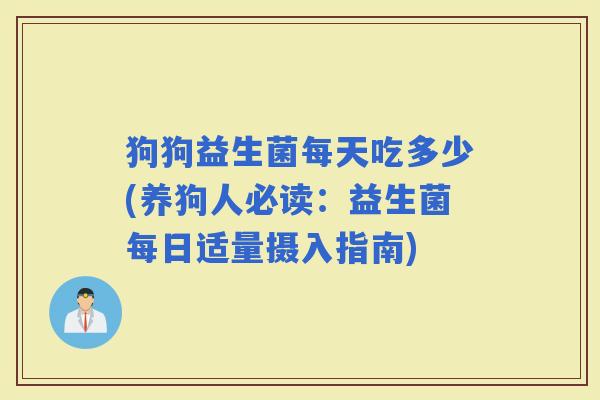 狗狗益生菌每天吃多少(养狗人必读：益生菌每日适量摄入指南)