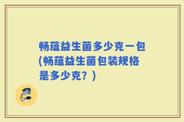 畅蕴益生菌多少克一包(畅蕴益生菌包装规格是多少克？)