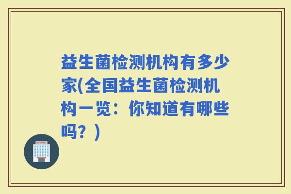 益生菌检测机构有多少家(全国益生菌检测机构一览：你知道有哪些吗？)