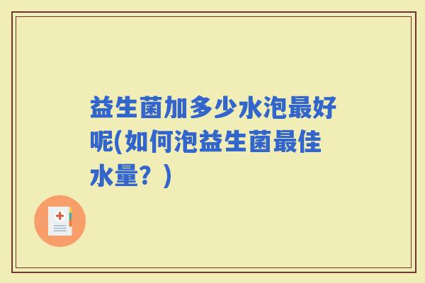 益生菌加多少水泡好呢(如何泡益生菌佳水量？)