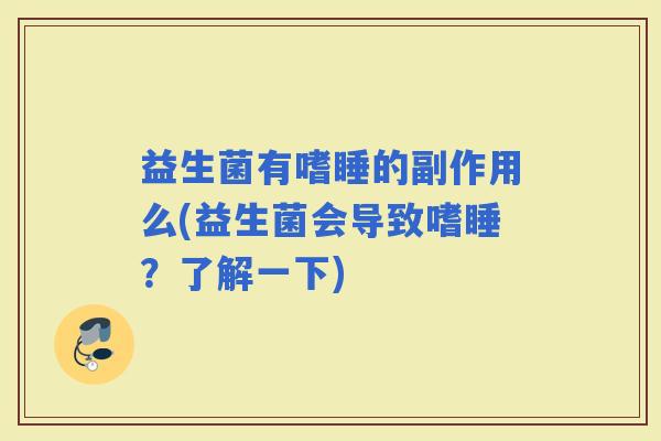 益生菌有嗜睡的副作用么(益生菌会导致嗜睡？了解一下)