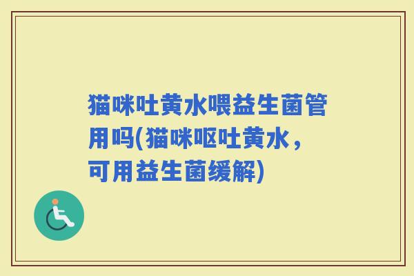 猫咪吐黄水喂益生菌管用吗(猫咪黄水，可用益生菌缓解)