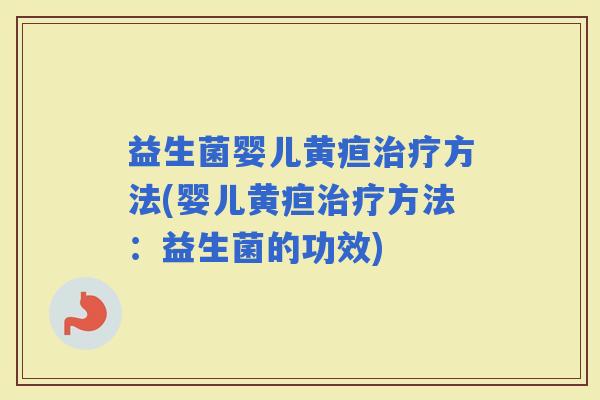 益生菌婴儿黄疸方法(婴儿黄疸方法：益生菌的功效)