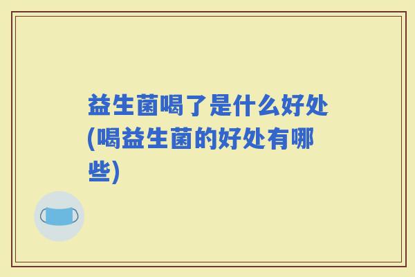 益生菌喝了是什么好处(喝益生菌的好处有哪些)