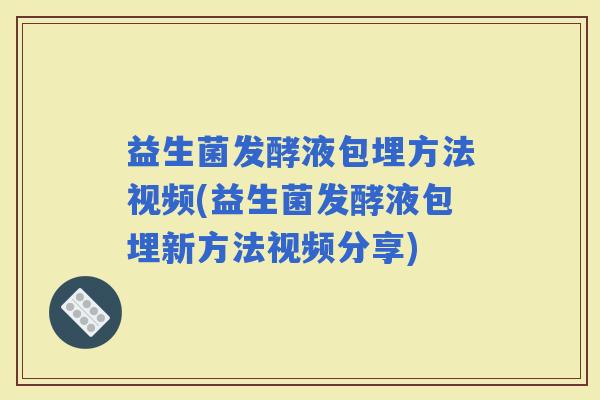 益生菌发酵液包埋方法视频(益生菌发酵液包埋新方法视频分享)