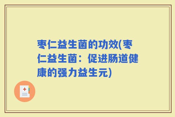 枣仁益生菌的功效(枣仁益生菌：促进肠道健康的强力益生元)