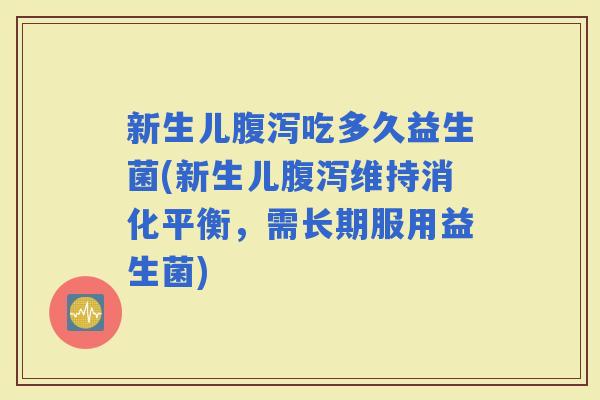 新生儿吃多久益生菌(新生儿维持消化平衡，需长期服用益生菌)