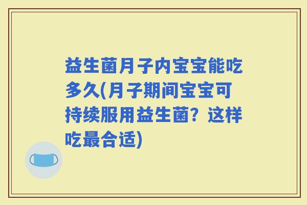 益生菌月子内宝宝能吃多久(月子期间宝宝可持续服用益生菌？这样吃合适)