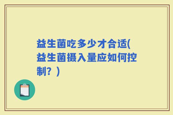 益生菌吃多少才合适(益生菌摄入量应如何控制？)
